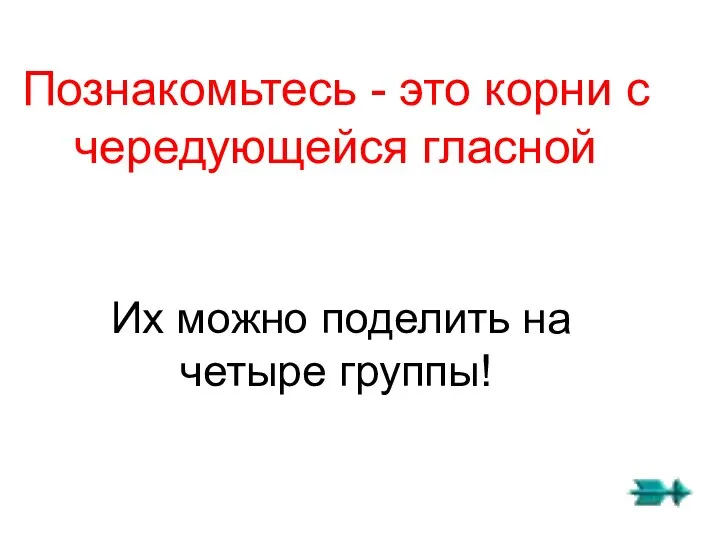 Познакомьтесь - это корни с чередующейся гласной Их можно поделить на четыре группы!