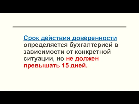 Срок действия доверенности определяется бухгалтерией в зависимости от конкретной ситуации, но не должен превышать 15 дней.