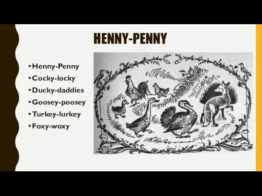 HENNY-PENNY Henny-Penny Cocky-locky Ducky-daddies Goosey-poosey Turkey-lurkey Foxy-woxy