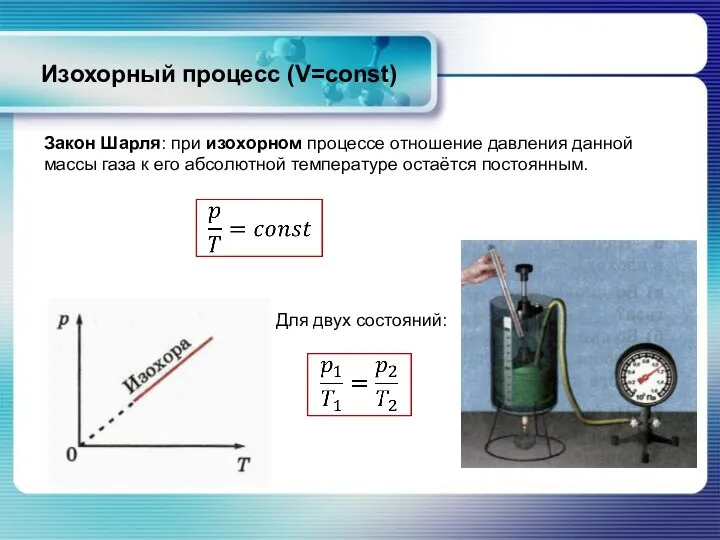 Изохорный процесс (V=const) Закон Шарля: при изохорном процессе отношение давления данной массы