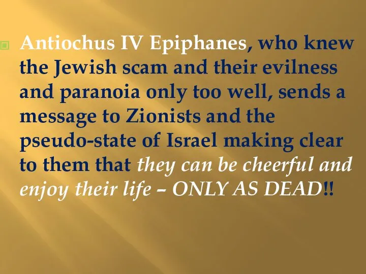 Antiochus IV Epiphanes, who knew the Jewish scam and their evilness and