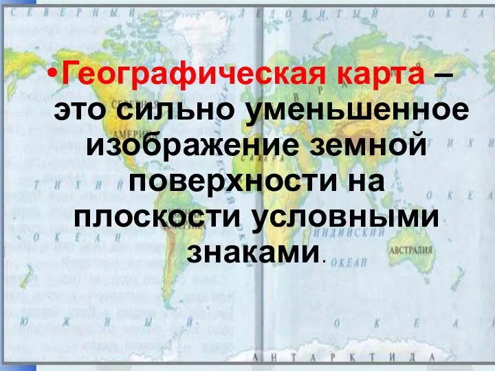 Географическая карта – это сильно уменьшенное изображение земной поверхности на плоскости условными знаками.