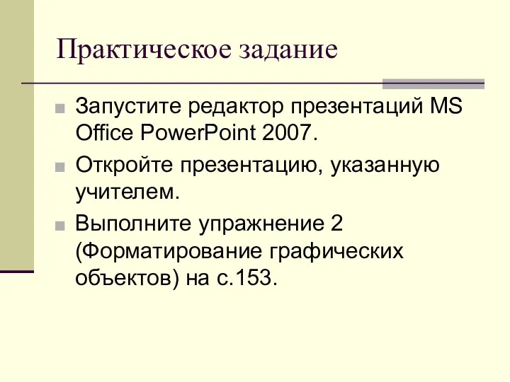 Практическое задание Запустите редактор презентаций MS Office PowerPoint 2007. Откройте презентацию, указанную