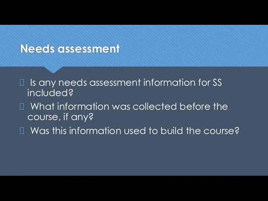 Needs assessment Is any needs assessment information for SS included? What information