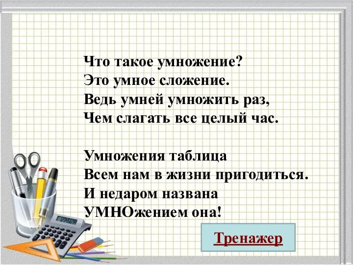 Что такое умножение? Это умное сложение. Ведь умней умножить раз, Чем слагать