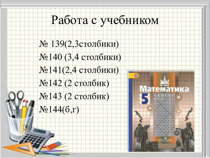 Работа с учебником № 139(2,3столбики) №140 (3,4 столбики) №141(2,4 столбики) №142 (2