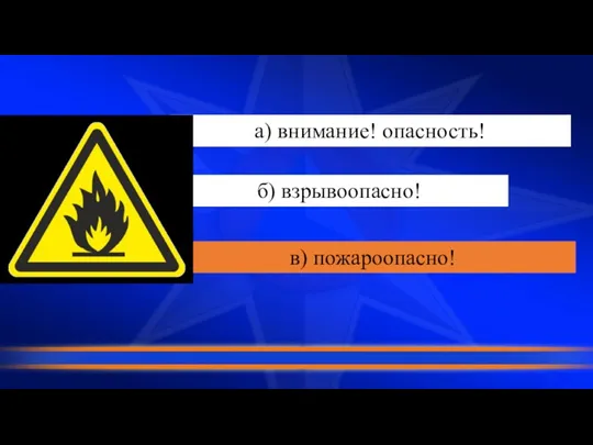 а) внимание! опасность! б) взрывоопасно! в) пожароопасно!