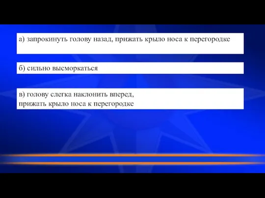 а) запрокинуть голову назад, прижать крыло носа к перегородке б) сильно высморкаться