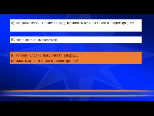 а) запрокинуть голову назад, прижать крыло носа к перегородке б) сильно высморкаться