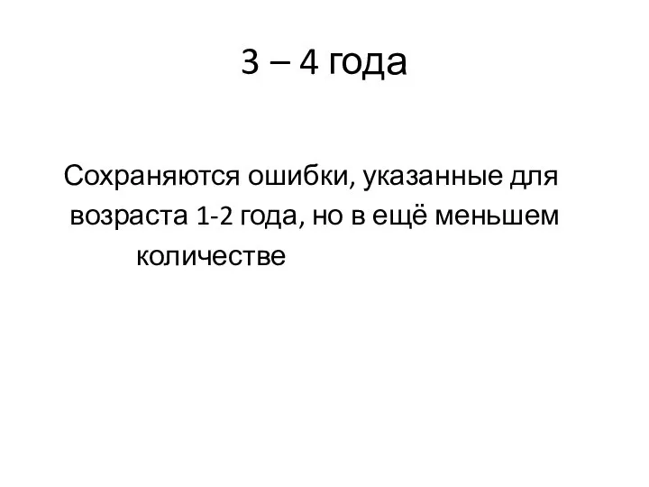 3 – 4 года Сохраняются ошибки, указанные для возраста 1-2 года, но в ещё меньшем количестве