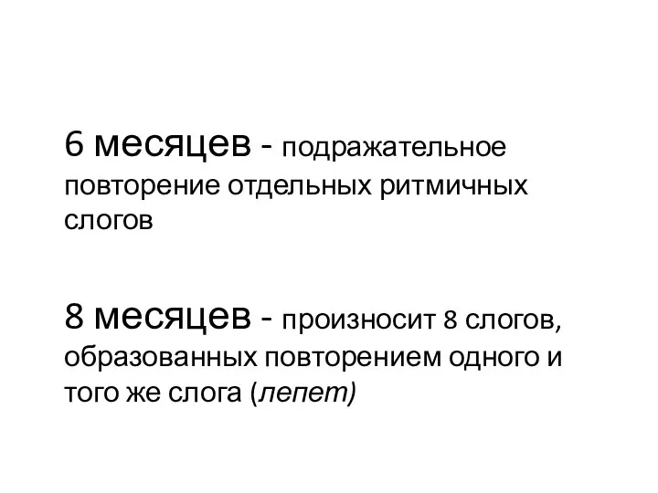 6 месяцев - подражательное повторение отдельных ритмичных слогов 8 месяцев - произносит