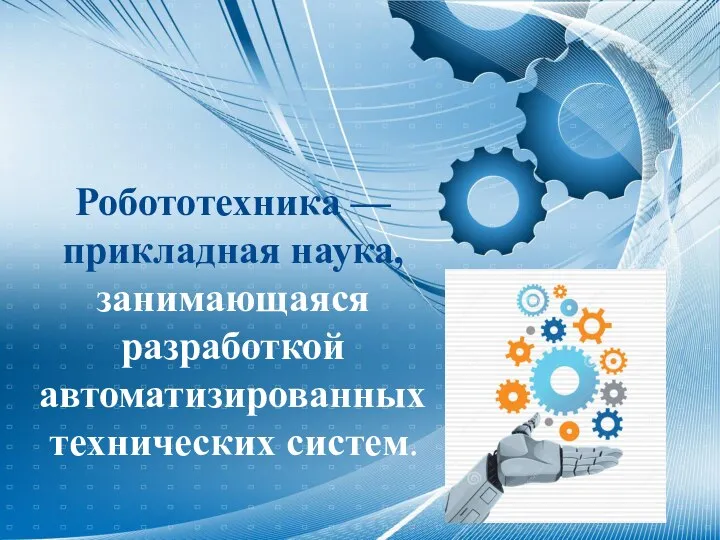 Робототехника — прикладная наука, занимающаяся разработкой автоматизированных технических систем.