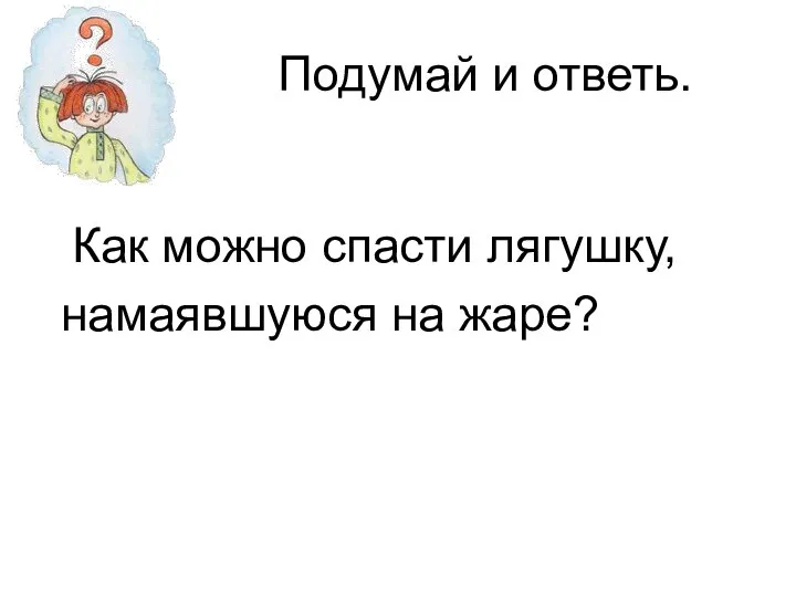 Подумай и ответь. Как можно спасти лягушку, намаявшуюся на жаре?