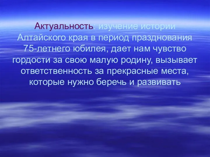 Актуальность: изучение истории Алтайского края в период празднования 75-летнего юбилея, дает нам