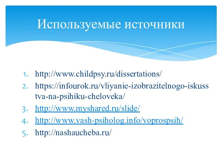 http://www.childpsy.ru/dissertations/ https://infourok.ru/vliyanie-izobrazitelnogo-iskusstva-na-psihiku-cheloveka/ http://www.myshared.ru/slide/ http://www.vash-psiholog.info/voprospsih/ http://nashaucheba.ru/ Используемые источники