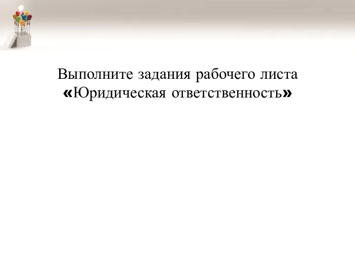 Выполните задания рабочего листа «Юридическая ответственность»