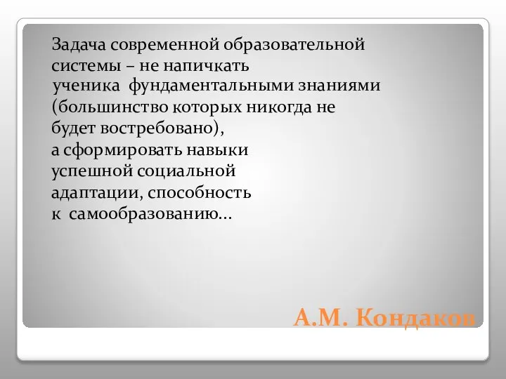 А.М. Кондаков Задача современной образовательной системы – не напичкать ученика фундаментальными знаниями