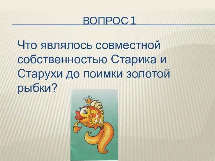 ВОПРОС 1 Что являлось совместной собственностью Старика и Старухи до поимки золотой рыбки?