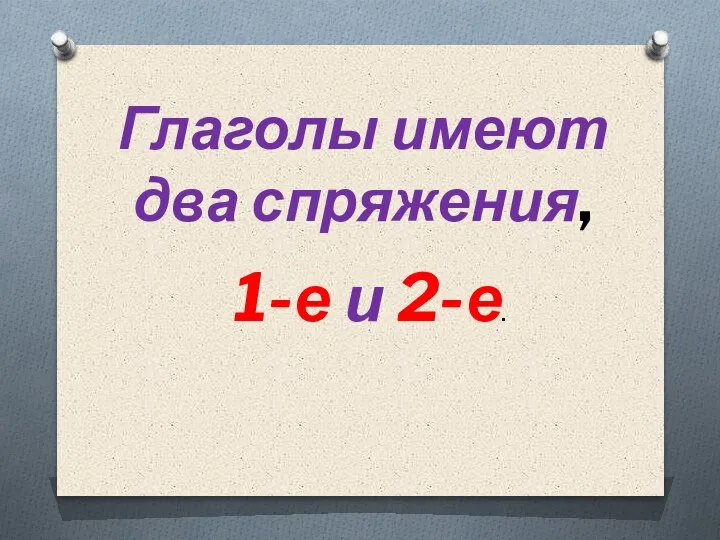 Глаголы имеют два спряжения, 1-е и 2-е.