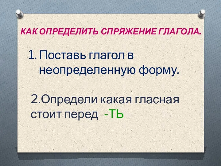 КАК ОПРЕДЕЛИТЬ СПРЯЖЕНИЕ ГЛАГОЛА. Поставь глагол в неопределенную форму. 2.Определи какая гласная стоит перед -ТЬ