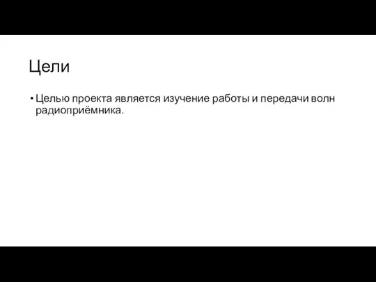 Цели Целью проекта является изучение работы и передачи волн радиоприёмника.