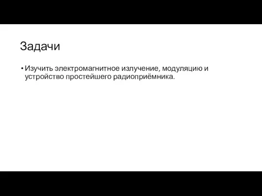 Задачи Изучить электромагнитное излучение, модуляцию и устройство простейшего радиоприёмника.