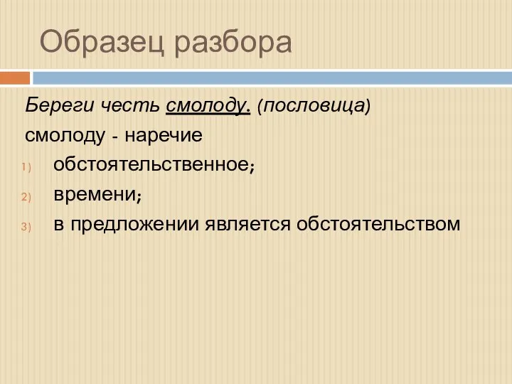 Образец разбора Береги честь смолоду. (пословица) смолоду - наречие обстоятельственное; времени; в предложении является обстоятельством