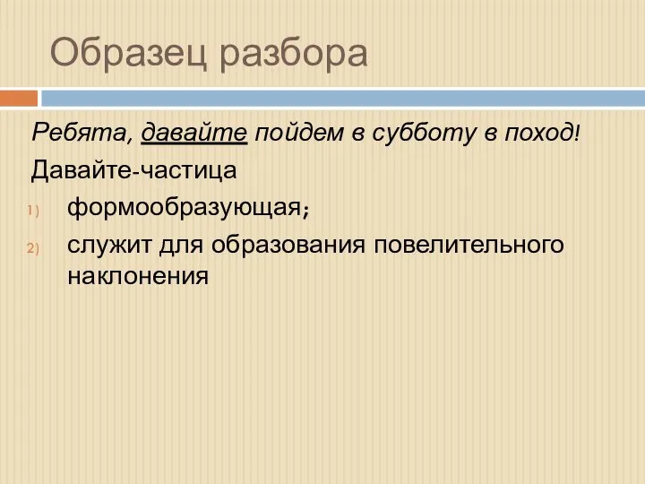 Образец разбора Ребята, давайте пойдем в субботу в поход! Давайте-частица формообразующая; служит для образования повелительного наклонения