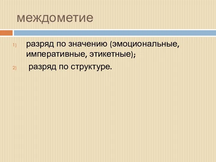 междометие разряд по значению (эмоциональные, императивные, этикетные); разряд по структуре.