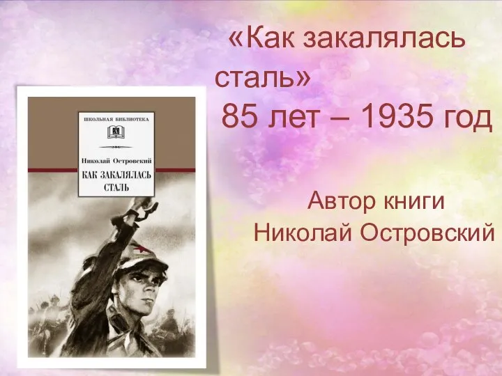 «Как закалялась сталь» 85 лет – 1935 год Автор книги Николай Островский