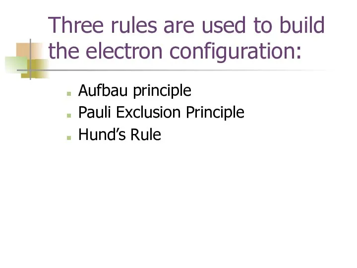 Three rules are used to build the electron configuration: Aufbau principle Pauli Exclusion Principle Hund’s Rule