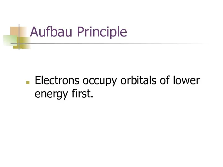 Aufbau Principle Electrons occupy orbitals of lower energy first.