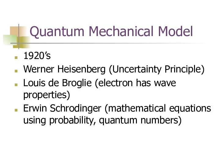 Quantum Mechanical Model 1920’s Werner Heisenberg (Uncertainty Principle) Louis de Broglie (electron