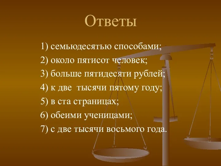 Ответы 1) семьюдесятью способами; 2) около пятисот человек; 3) больше пятидесяти рублей;