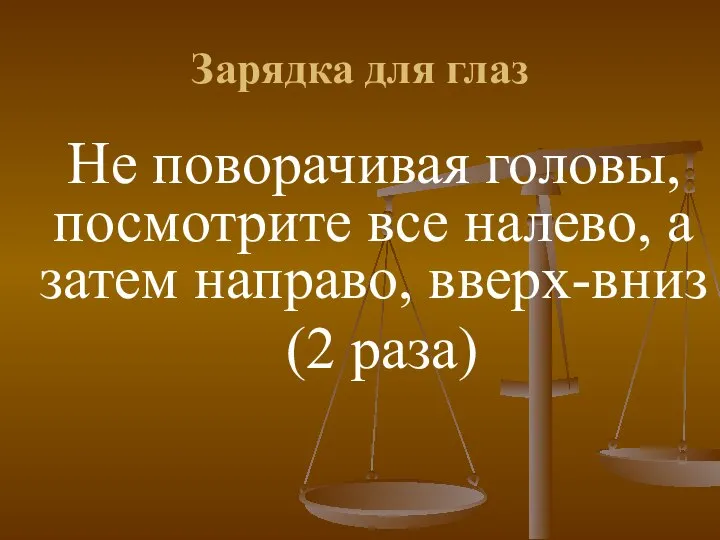 Зарядка для глаз Не поворачивая головы, посмотрите все налево, а затем направо, вверх-вниз (2 раза)