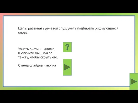 Цель: развивать речевой слух, учить подбирать рифмующиеся слова. Узнать рифмы –кнопка Щелкните