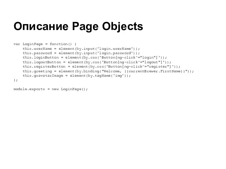 Описание Page Objects var LoginPage = function() { this.userName = element(by.input('login.userName')); this.password