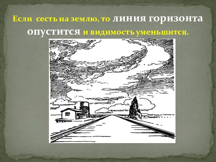 Если сесть на землю, то линия горизонта опустится и видимость уменьшится.