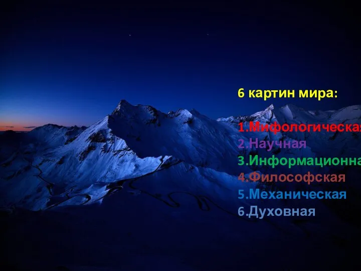 6 картин мира: 1.Мифологическая 2.Научная 3.Информационная 4.Философская 5.Механическая 6.Духовная