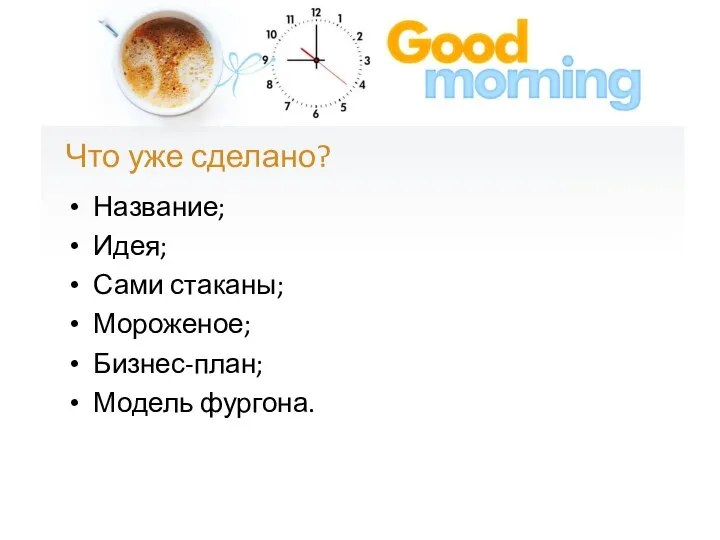 Что уже сделано? Название; Идея; Сами стаканы; Мороженое; Бизнес-план; Модель фургона.