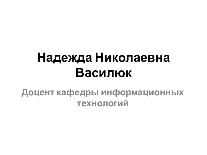 Надежда Николаевна Василюк Доцент кафедры информационных технологий