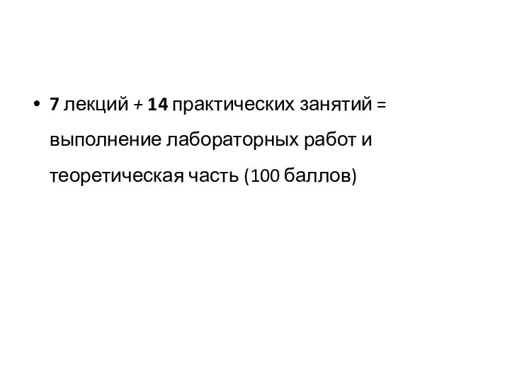 7 лекций + 14 практических занятий = выполнение лабораторных работ и теоретическая часть (100 баллов)