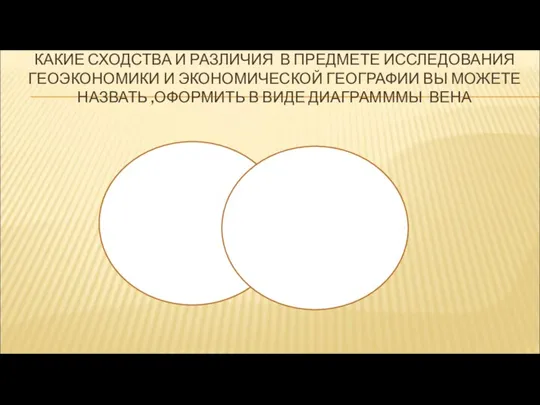 КАКИЕ СХОДСТВА И РАЗЛИЧИЯ В ПРЕДМЕТЕ ИССЛЕДОВАНИЯ ГЕОЭКОНОМИКИ И ЭКОНОМИЧЕСКОЙ ГЕОГРАФИИ ВЫ