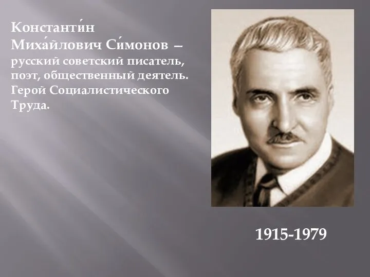 Константи́н Миха́йлович Си́монов — русский советский писатель, поэт, общественный деятель. Герой Социалистического Труда. 1915-1979