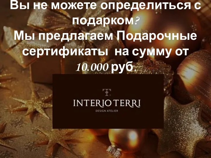 Вы не можете определиться с подарком? Мы предлагаем Подарочные сертификаты на сумму от 10.000 руб.