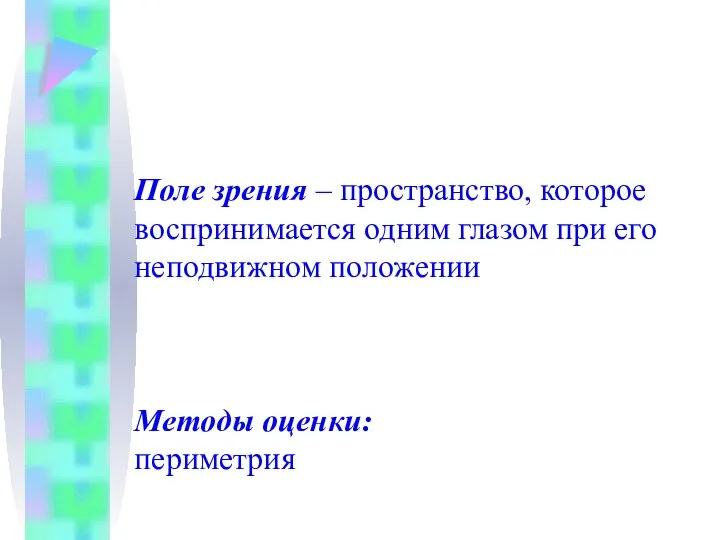 Поле зрения – пространство, которое воспринимается одним глазом при его неподвижном положении Методы оценки: периметрия