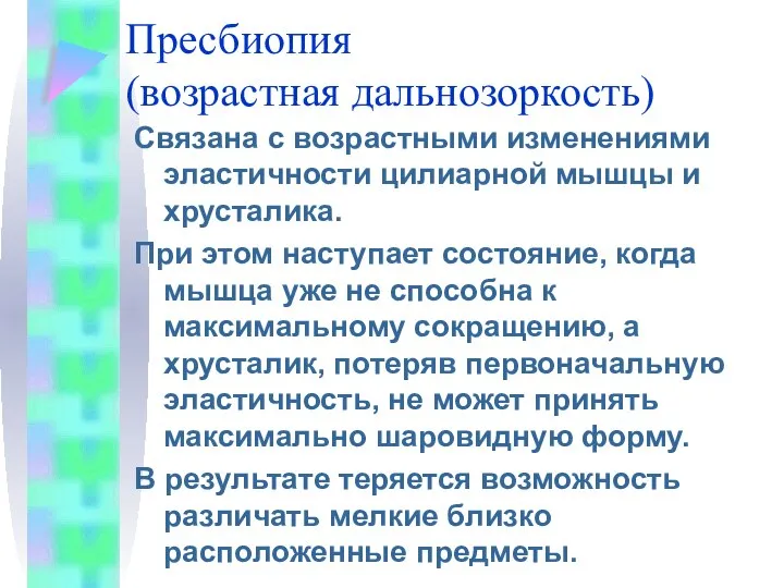 Пресбиопия (возрастная дальнозоркость) Связана с возрастными изменениями эластичности цилиарной мышцы и хрусталика.