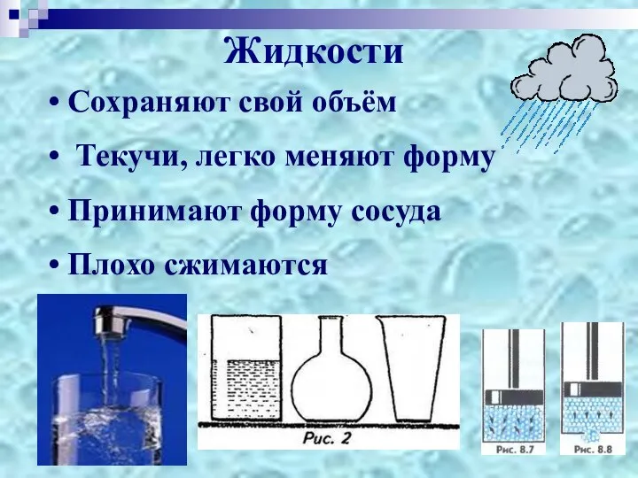 Сохраняют свой объём Текучи, легко меняют форму Принимают форму сосуда Плохо сжимаются Жидкости