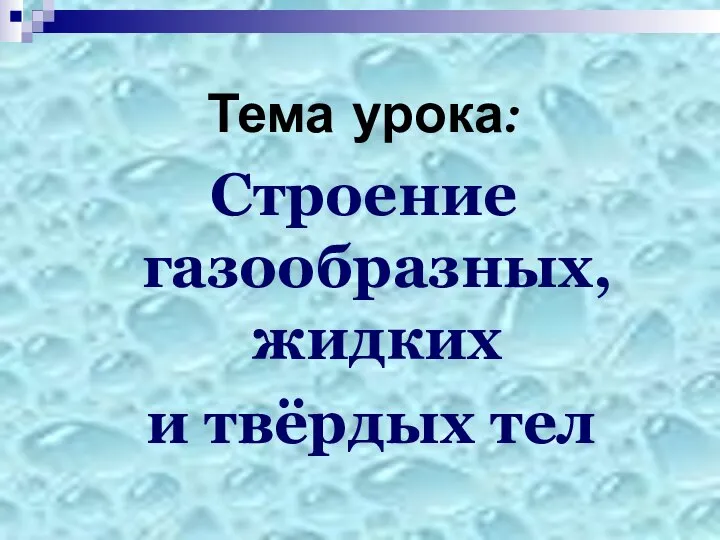 Тема урока: Строение газообразных, жидких и твёрдых тел