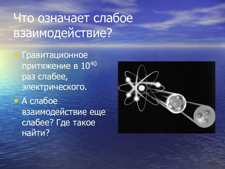 Что означает слабое взаимодействие? Гравитационное притяжение в 1040 раз слабее, электрического. А